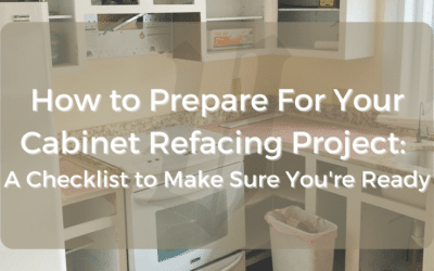 How to Prepare For Your Cabinet Refacing Project: A Checklist to Make Sure You’re Ready